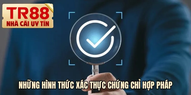 Những hình thức xác thực chứng chỉ hợp pháp