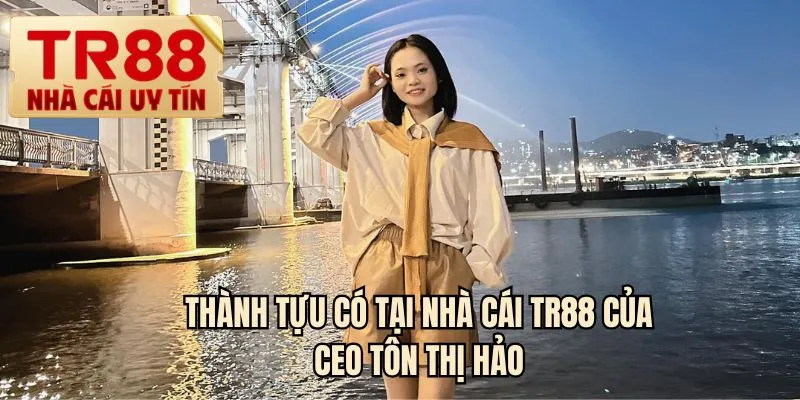 Thành tựu có tại nhà cái TR88 của CEO Tôn Thị Hảo