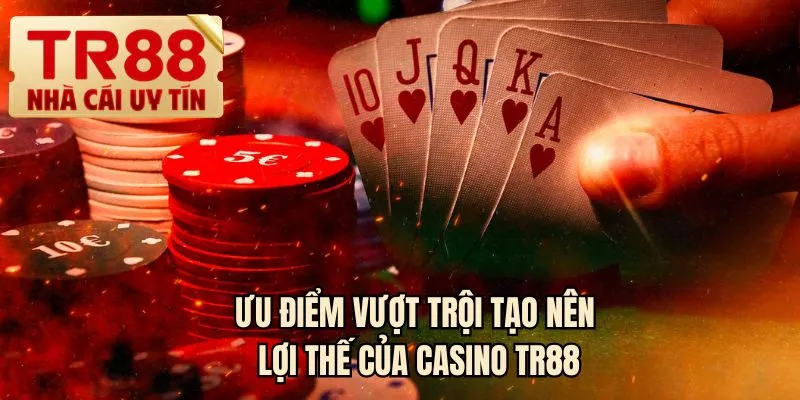 Ưu điểm vượt trội tạo nên lợi thế của casino TR88